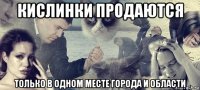 кислинки продаются только в одном месте города и области