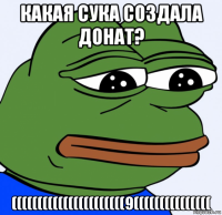 какая сука создала донат? ((((((((((((((((((((((9(((((((((((((((