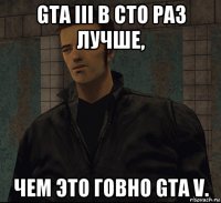 gta iii в сто раз лучше, чем это говно gta v.