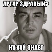 артур здравый? ну хуй знает