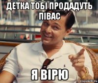 детка тобі продадуть півас я вірю