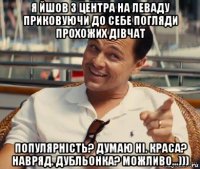 я йшов з центра на леваду приковуючи до себе погляди прохожих дівчат популярність? думаю ні. краса? навряд. дубльонка? можливо...)))