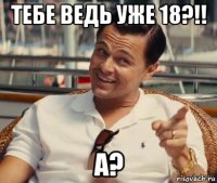 тебе ведь уже 18?!! а?