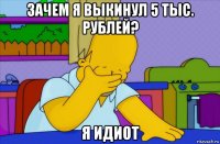 зачем я выкинул 5 тыс. рублей? я идиот