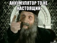 аккумулятор то не настоящий 