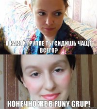 В какой группе ты сидишь чаще всего? Конечно же в Funy Grup!