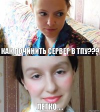 Как починить сервер в ТПУ??? легко....