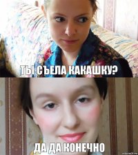 ты съела какашку? да да конечно