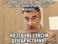 когда-нибудь лидовский перестанет нести всякую хрень и будет молчать... но это уже совсем другая история...