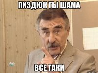 пиздюк ты шама все таки