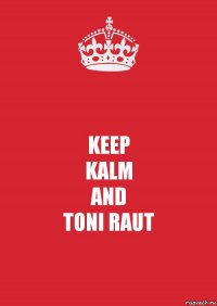 KEEP
KALM
AND
TONI RAUT