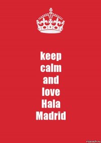 keep
calm
and
love
Hala
Madrid