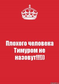 Плохого человека Тимуром не назовут!!!))