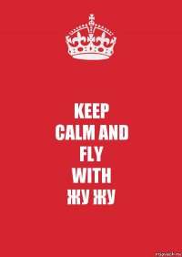 KEEP
CALM AND
FLY
WITH
ЖУ ЖУ