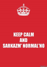 KEEP CALM
AND
SARKAZM' NORMAL'NO