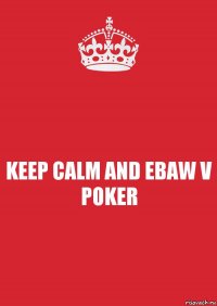 KEEP CALM AND EBAW V POKER