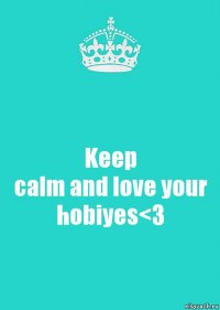 Keep
calm and love your hobiyes<3