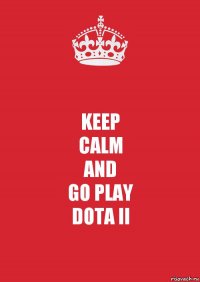 KEEP
CALM
AND
GO PLAY
DOTA II