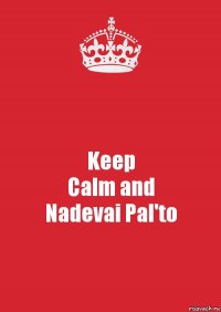 Keep
Calm and
Nadevai Pal'to