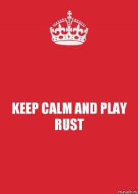 KEEP CALM AND PLAY RUST