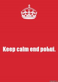 Keep calm end pohui.