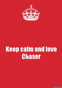 Keep calm and love Chaser