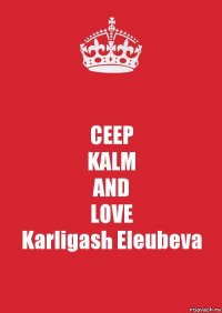 CEEP
KALM
AND
LOVE
Karligash Eleubeva