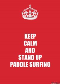 KEEP
CALM
AND
STAND UP
PADDLE SURFING