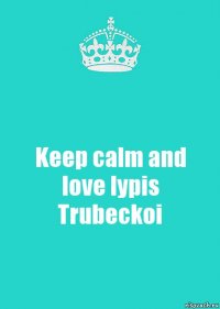 Keep calm and love lypis Trubeckoi