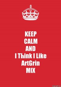 KEEP
CALM
AND
I Think I Like
ArtGrin
MIX