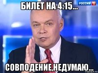 билет на 4:15... совподение,недумаю...