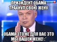 призидент обама трахнул свою жену обама это не для вас это мы вашей жене! :*