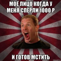 моё лицо когда у меня спёрли 1000 р и готов мстить