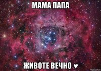 мама папа животе вечно ♥