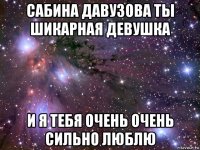 сабина давузова ты шикарная девушка и я тебя очень очень сильно люблю