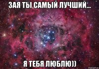 зая ты самый лучший... я тебя люблю))