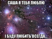 саша я тебя люблю і буду любить всегда...