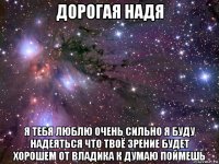 дорогая надя я тебя люблю очень сильно я буду надеяться что твоё зрение будет хорошем от владика к думаю поймешь