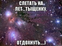 слетать на лет...тыщенку, отдохнуть....)