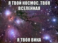 я твой космос, твоя вселенная я твоя вика