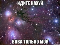 идите нахуй вова только мой