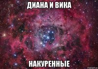 диана и вика накуренные