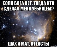 если бога нет, тогда кто сделал меня уёбищем? шах и мат, атеисты