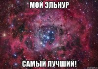 мой эльнур самый лучший!