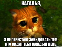 наталья, я не перестаю завидовать тем, кто видит тебя каждый день.