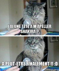 J'ai une tete a m'apeller Shakira ? A peut-etre finalement !! :D