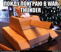 пойду поиграю в war thunder 