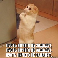  пусть ничего не зададут, пусть ничего не зададут, пусть ничего не зададут..