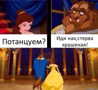 Потанцуем? Иди нах,стерва крашеная!