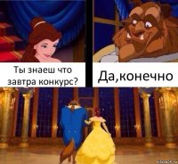 Ты знаеш что завтра конкурс? Да,конечно